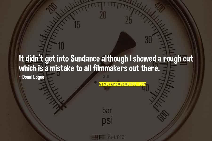 Destroys Xbox Quotes By Donal Logue: It didn't get into Sundance although I showed Destroys Xbox Quotes By Donal Logue: It didn't get into Sundance although I showed