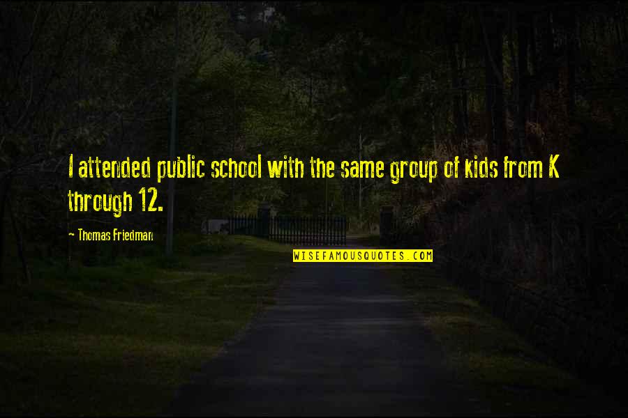 Destroyus Quotes By Thomas Friedman: I attended public school with the same group Destroyus Quotes By Thomas Friedman: I attended public school with the same group