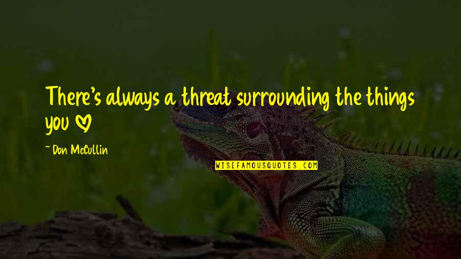 Destrozaste Un Quotes By Don McCullin: There's always a threat surrounding the things you Destrozaste Un Quotes By Don McCullin: There's always a threat surrounding the things you