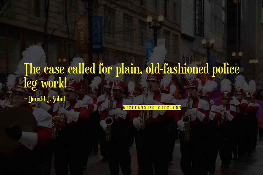 Destrua Caixas Quotes By Donald J. Sobol: The case called for plain, old-fashioned police leg Destrua Caixas Quotes By Donald J. Sobol: The case called for plain, old-fashioned police leg