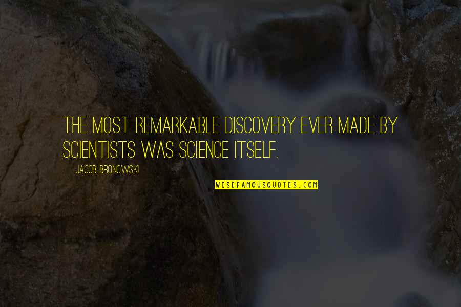 Destrua Coletores Quotes By Jacob Bronowski: The most remarkable discovery ever made by scientists