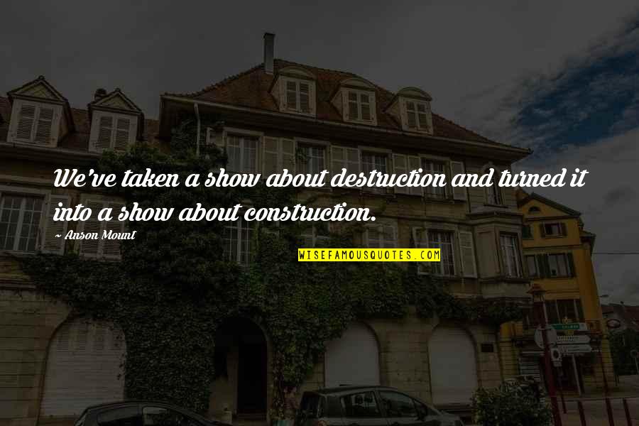 Destruction And Construction Quotes By Anson Mount: We've taken a show about destruction and turned