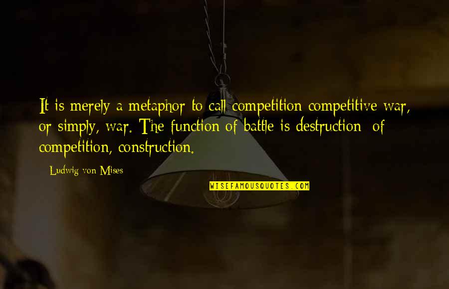Destruction And Construction Quotes By Ludwig Von Mises: It is merely a metaphor to call competition