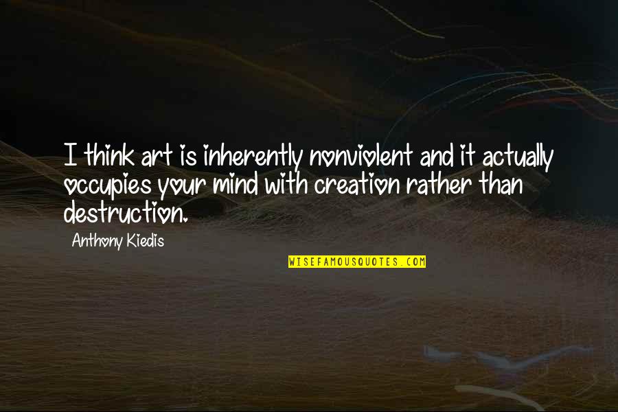 Destruction And Creation Quotes By Anthony Kiedis: I think art is inherently nonviolent and it