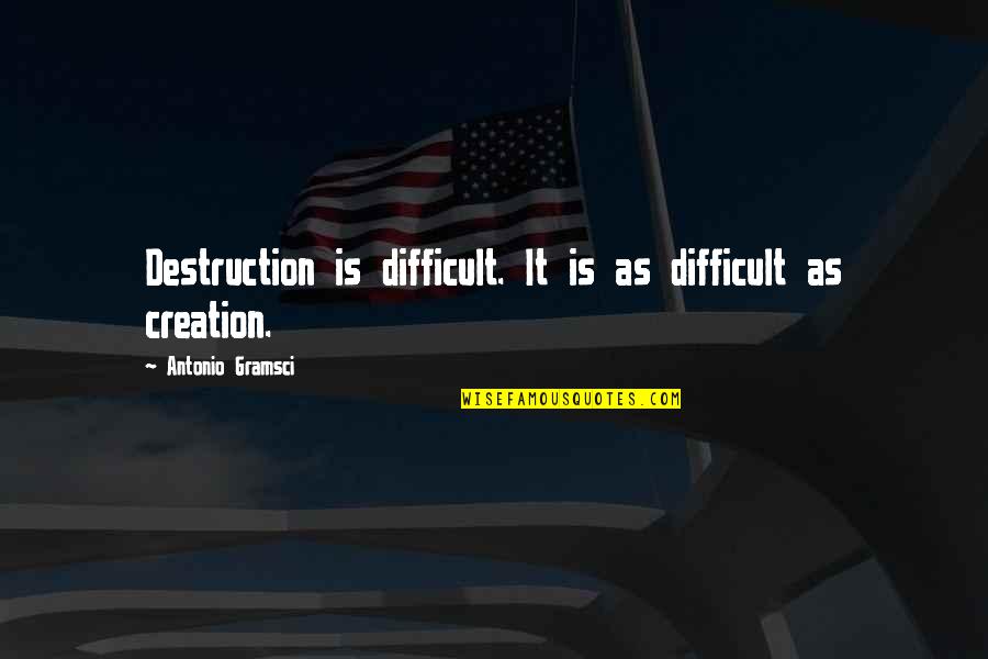 Destruction And Creation Quotes By Antonio Gramsci: Destruction is difficult. It is as difficult as