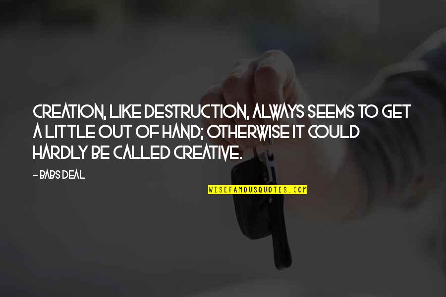 Destruction And Creation Quotes By Babs Deal: Creation, like destruction, always seems to get a