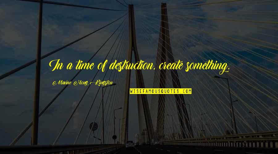 Destruction And Creation Quotes By Maxine Hong Kingston: In a time of destruction, create something.