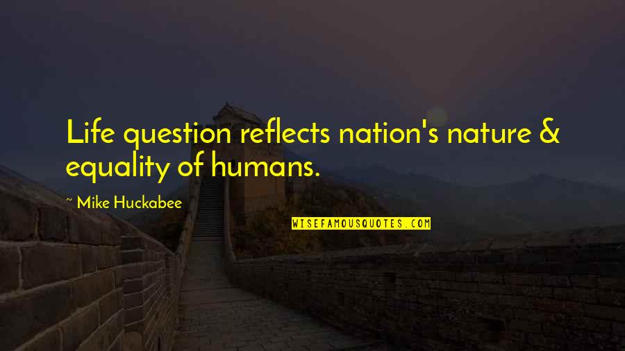 Destruction Leads To Quotes By Mike Huckabee: Life question reflects nation's nature & equality of Destruction Leads To Quotes By Mike Huckabee: Life question reflects nation's nature & equality of
