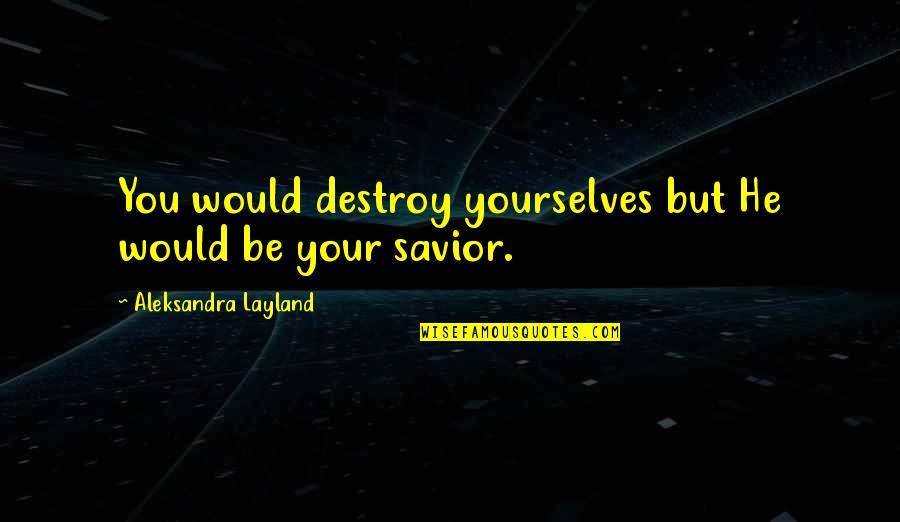 Destruction Of Mankind Quotes By Aleksandra Layland: You would destroy yourselves but He would be