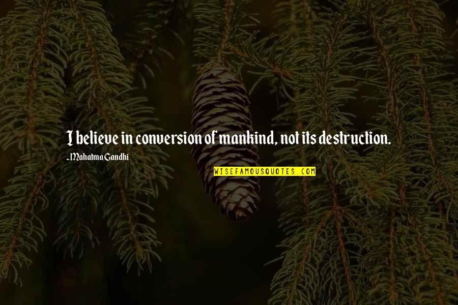 Destruction Of Mankind Quotes By Mahatma Gandhi: I believe in conversion of mankind, not its