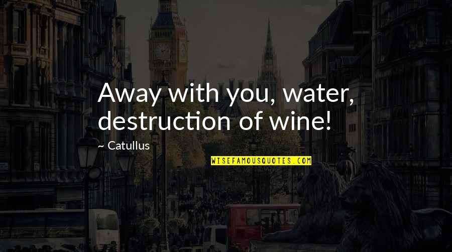 Destruction Of Quotes By Catullus: Away with you, water, destruction of wine!