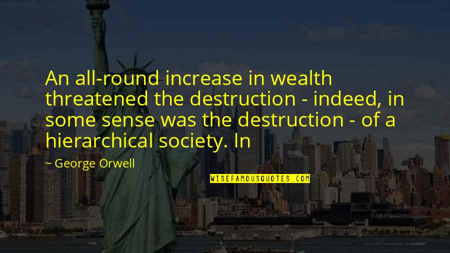 Destruction Of Society Quotes By George Orwell: An all-round increase in wealth threatened the destruction