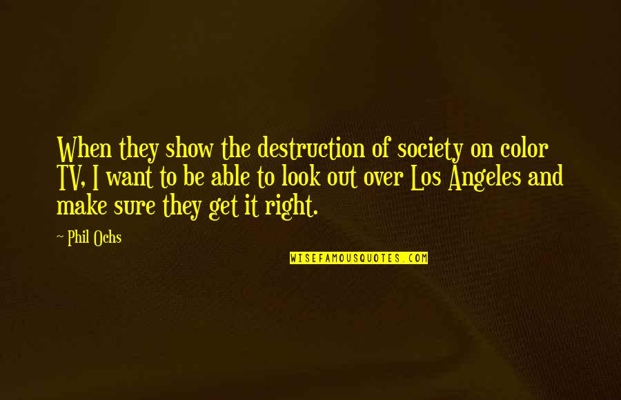 Destruction Of Society Quotes By Phil Ochs: When they show the destruction of society on