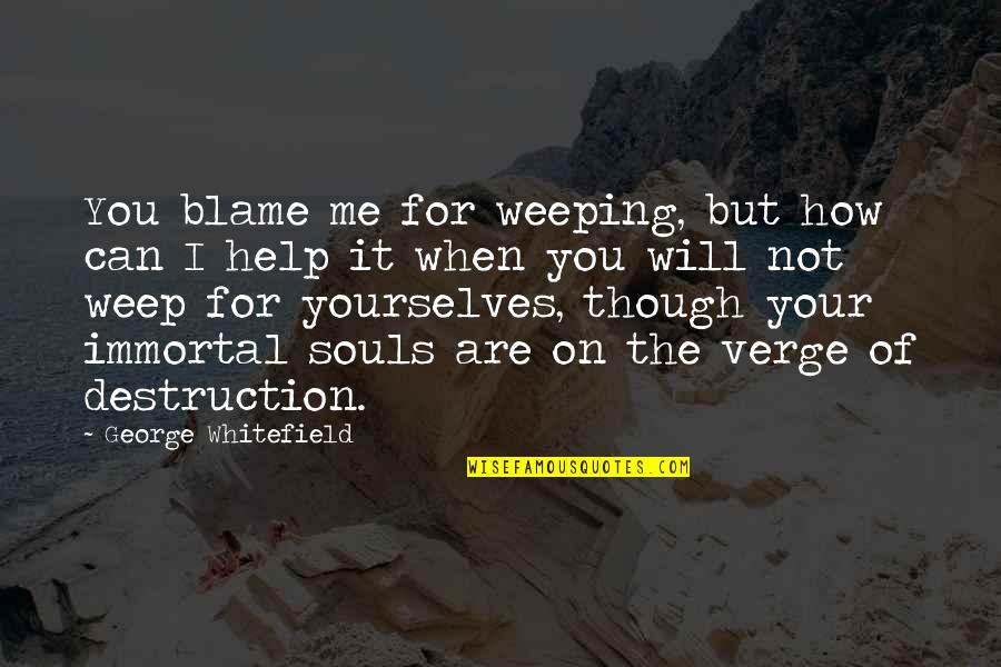 Destruction Of The Soul Quotes By George Whitefield: You blame me for weeping, but how can