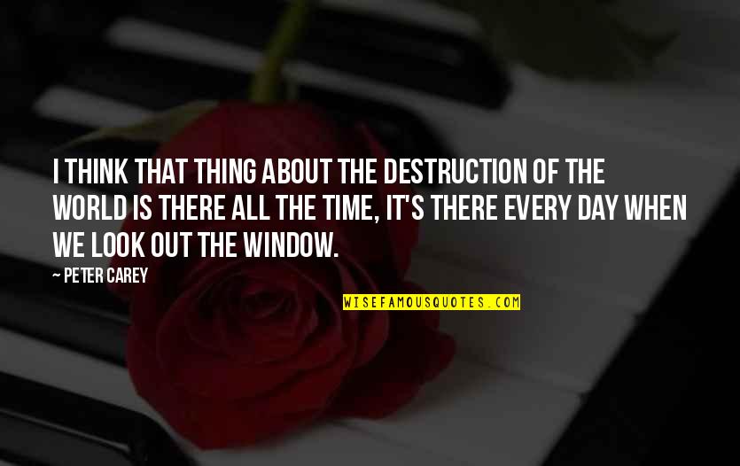 Destruction Of The World Quotes By Peter Carey: I think that thing about the destruction of Destruction Of The World Quotes By Peter Carey: I think that thing about the destruction of