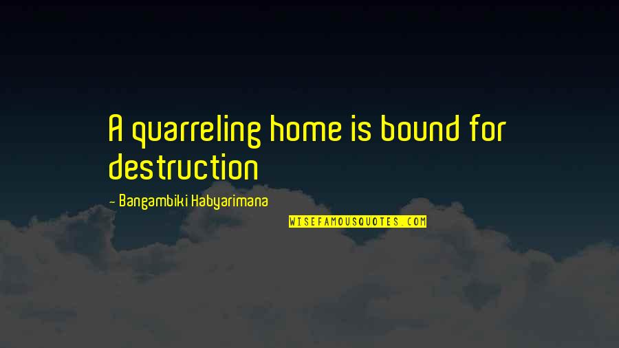 Destruction Quotes And Quotes By Bangambiki Habyarimana: A quarreling home is bound for destruction