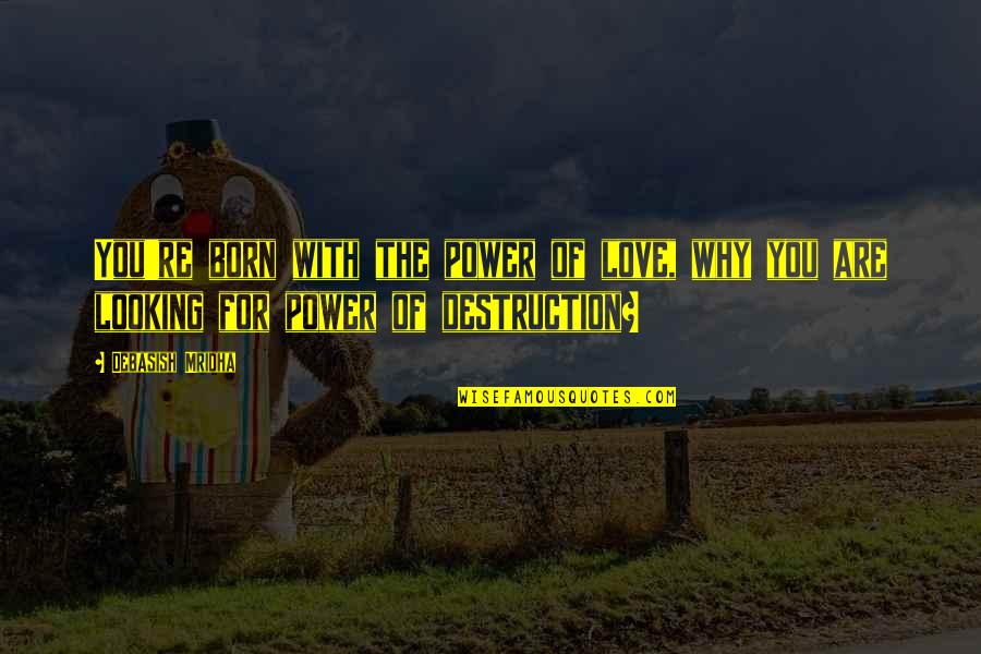 Destruction Quotes And Quotes By Debasish Mridha: You're born with the power of love, why
