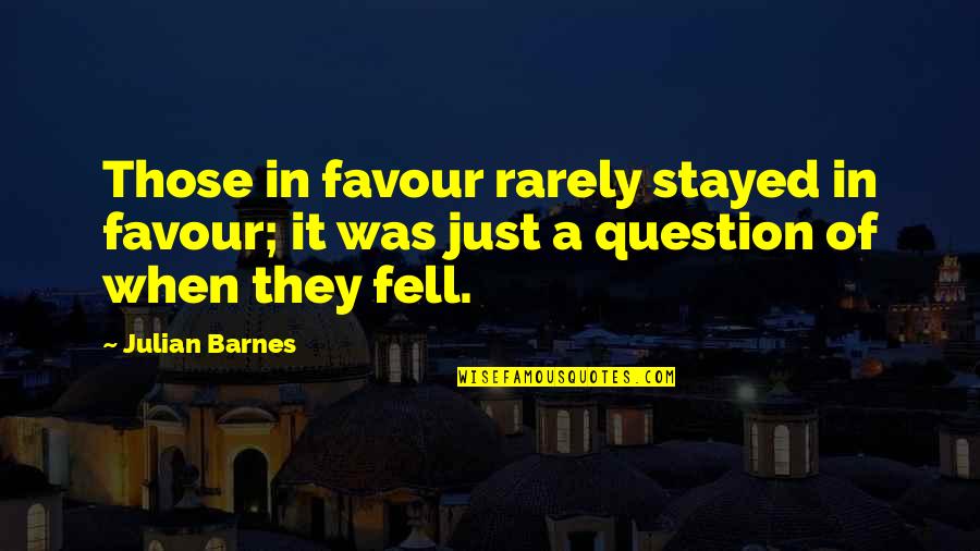 Destruction Quotes And Quotes By Julian Barnes: Those in favour rarely stayed in favour; it