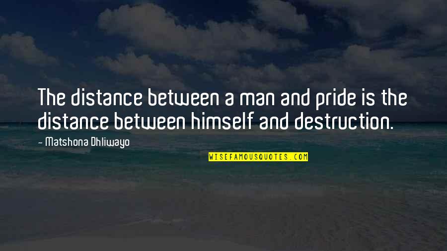 Destruction Quotes And Quotes By Matshona Dhliwayo: The distance between a man and pride is