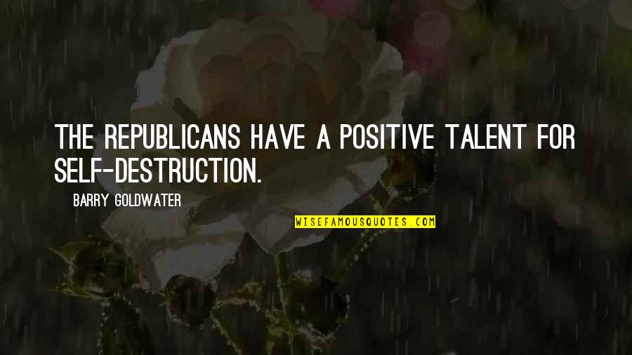 Destruction Quotes By Barry Goldwater: The Republicans have a positive talent for self-destruction.