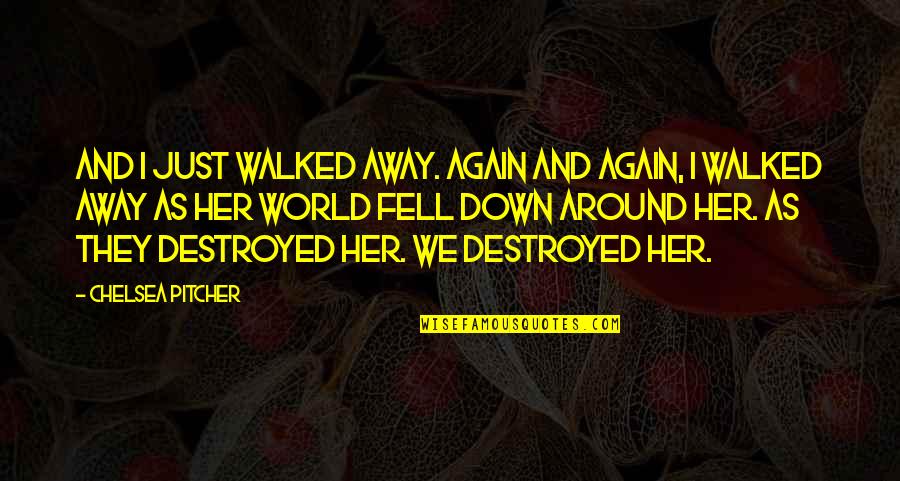 Destruction Quotes By Chelsea Pitcher: And I just walked away. Again and again,