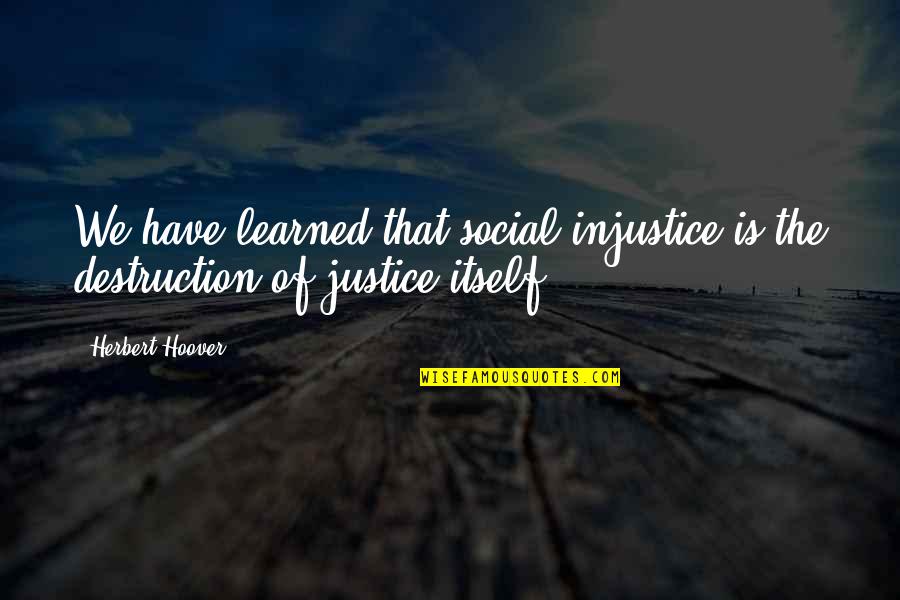 Destruction Quotes By Herbert Hoover: We have learned that social injustice is the