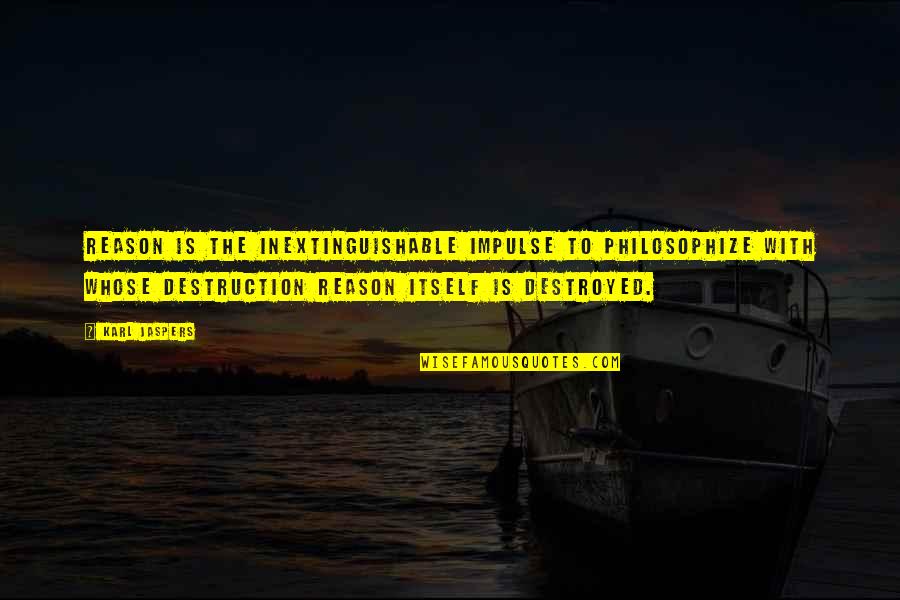 Destruction Quotes By Karl Jaspers: Reason is the inextinguishable impulse to philosophize with