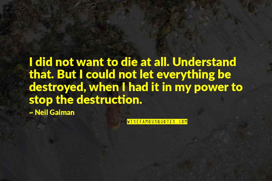 Destruction Quotes By Neil Gaiman: I did not want to die at all.