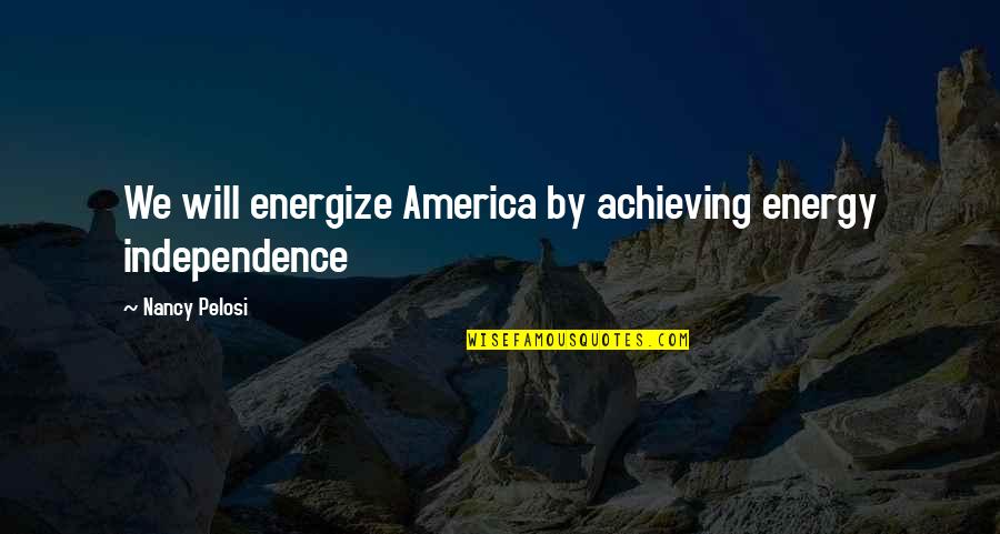 Destructional Plains Quotes By Nancy Pelosi: We will energize America by achieving energy independence