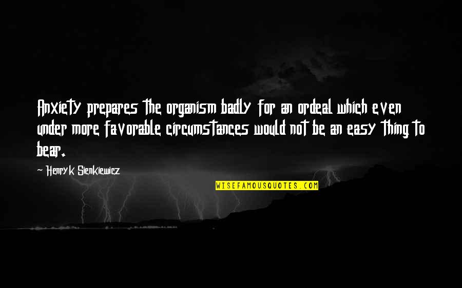 Destructive Human Nature Quotes By Henryk Sienkiewicz: Anxiety prepares the organism badly for an ordeal