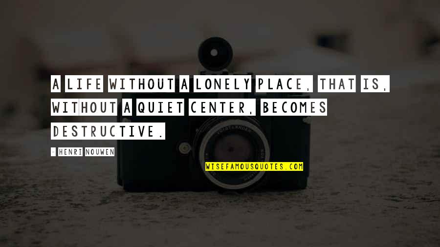 Destructive Life Quotes By Henri Nouwen: A life without a lonely place, that is,