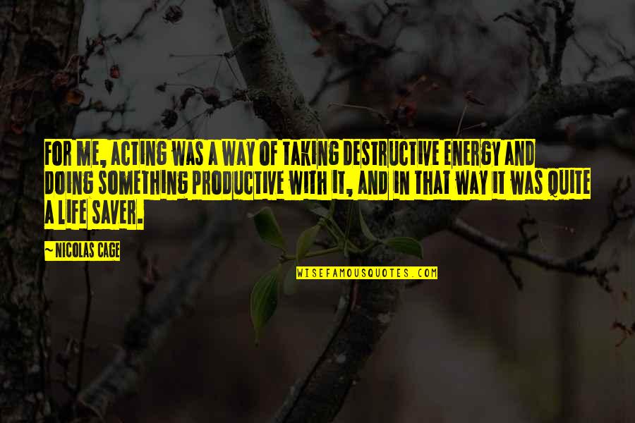 Destructive Life Quotes By Nicolas Cage: For me, acting was a way of taking Destructive Life Quotes By Nicolas Cage: For me, acting was a way of taking