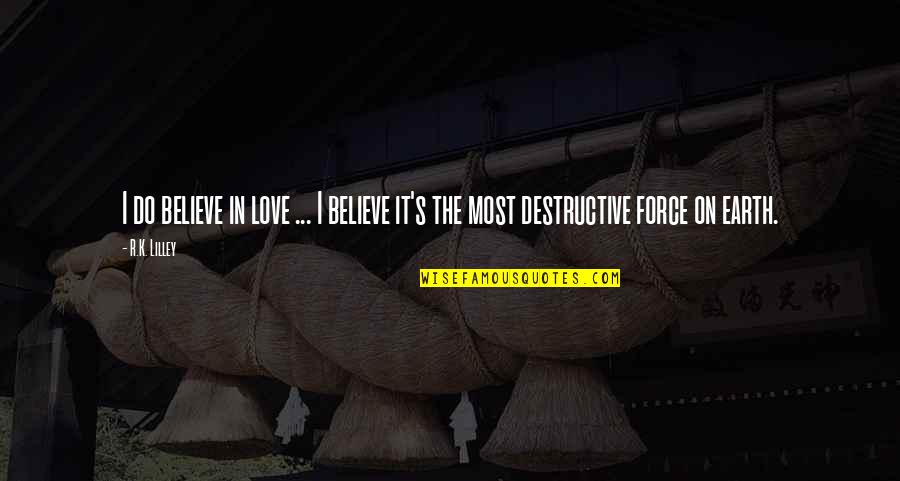 Destructive Love Quotes By R.K. Lilley: I do believe in love ... I believe