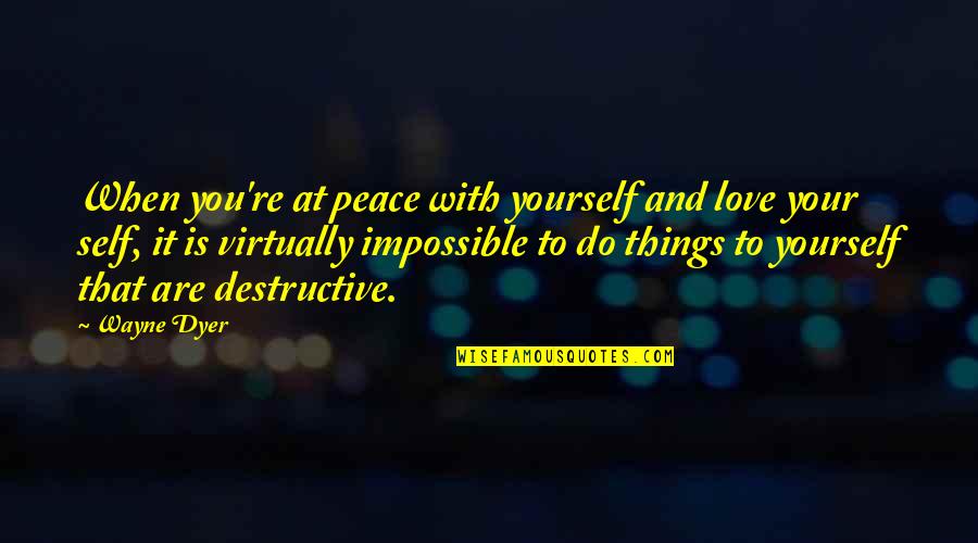 Destructive Love Quotes By Wayne Dyer: When you're at peace with yourself and love