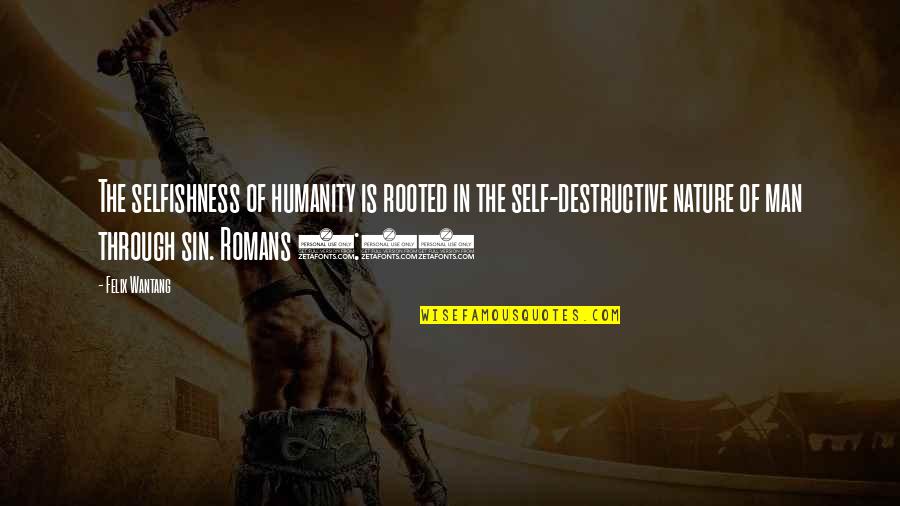 Destructive Man Quotes By Felix Wantang: The selfishness of humanity is rooted in the