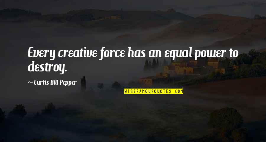 Destructive Power Quotes By Curtis Bill Pepper: Every creative force has an equal power to