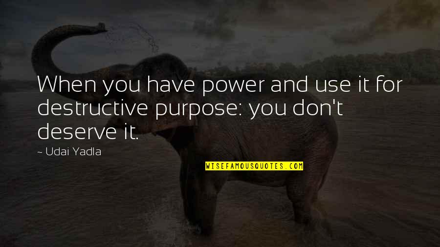 Destructive Power Quotes By Udai Yadla: When you have power and use it for