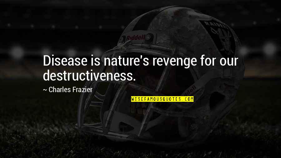 Destructiveness Quotes By Charles Frazier: Disease is nature's revenge for our destructiveness.