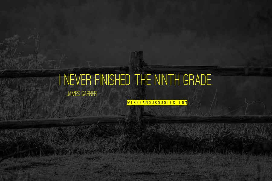 Destructivists Quotes By James Garner: I never finished the ninth grade.