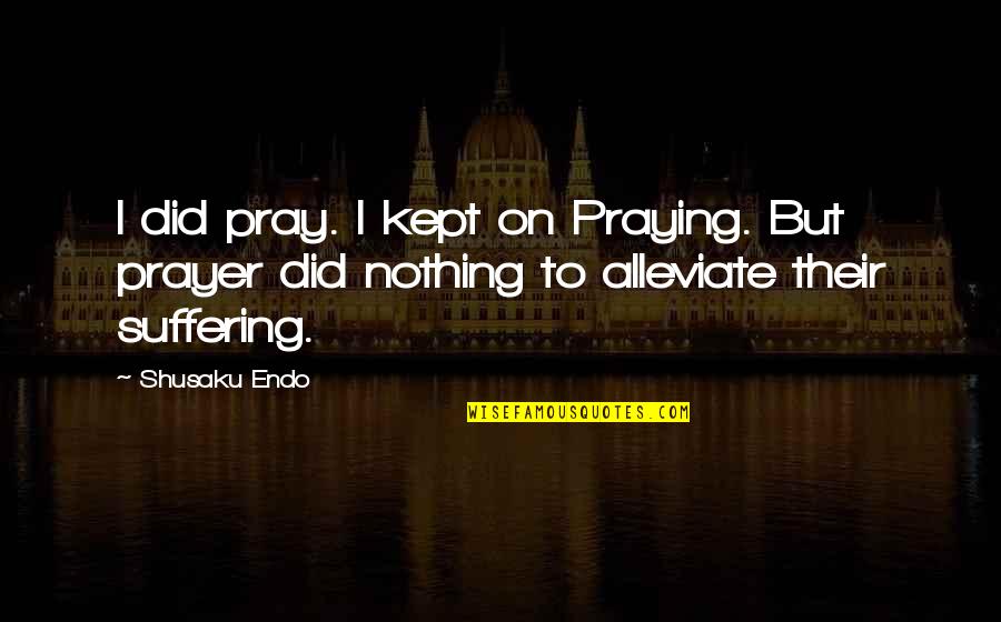 Destructivists Quotes By Shusaku Endo: I did pray. I kept on Praying. But
