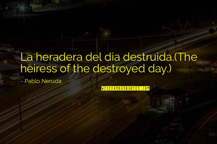 Destruida Quotes By Pablo Neruda: La heradera del dia destruida.(The heiress of the