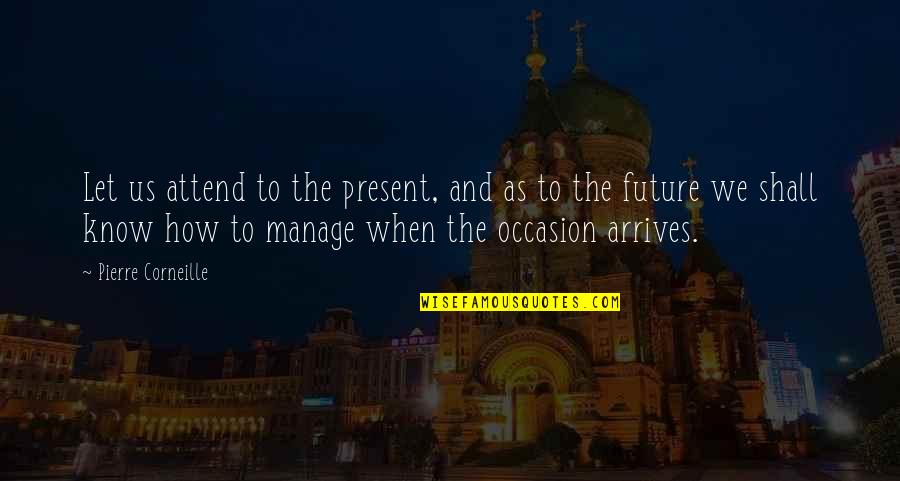 Destruir Las Obras Quotes By Pierre Corneille: Let us attend to the present, and as Destruir Las Obras Quotes By Pierre Corneille: Let us attend to the present, and as