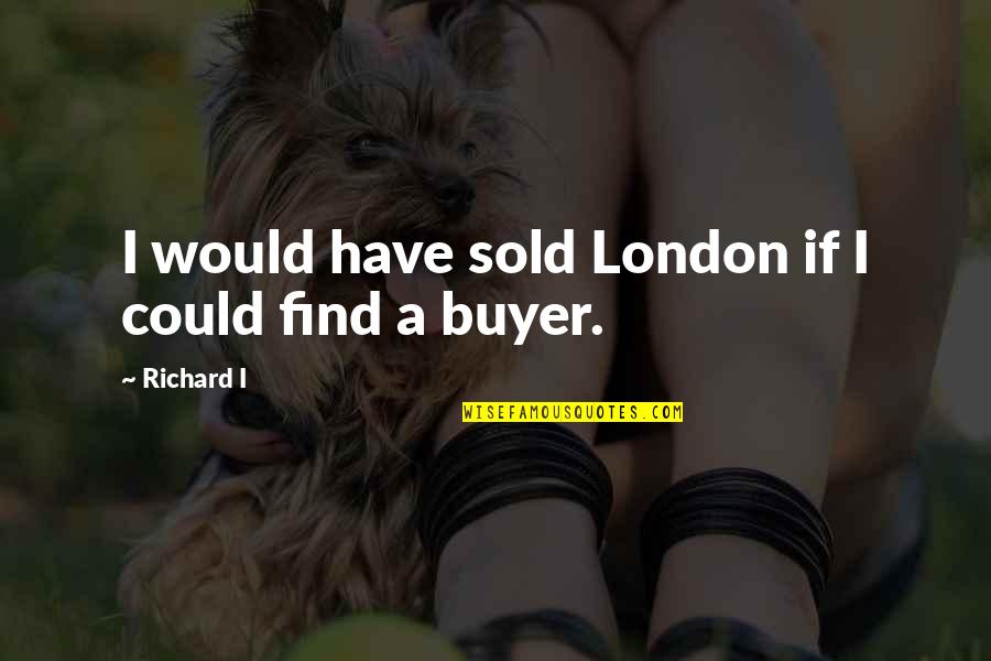 Destruyan Quotes By Richard I: I would have sold London if I could