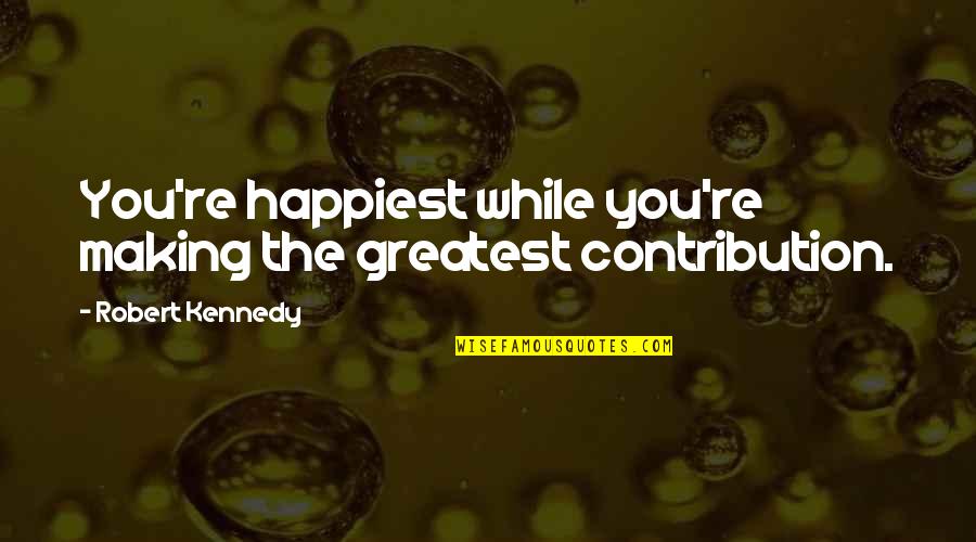 Desubicado In English Quotes By Robert Kennedy: You're happiest while you're making the greatest contribution.