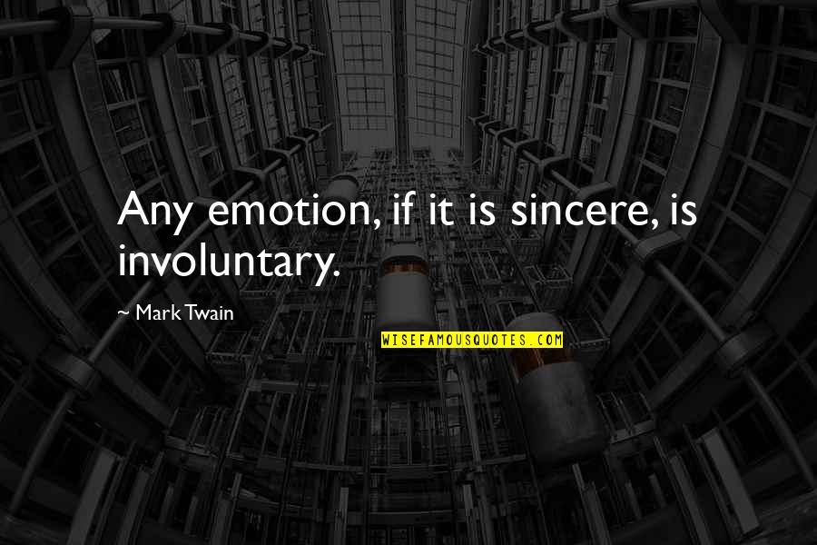 Desublimation Quotes By Mark Twain: Any emotion, if it is sincere, is involuntary.