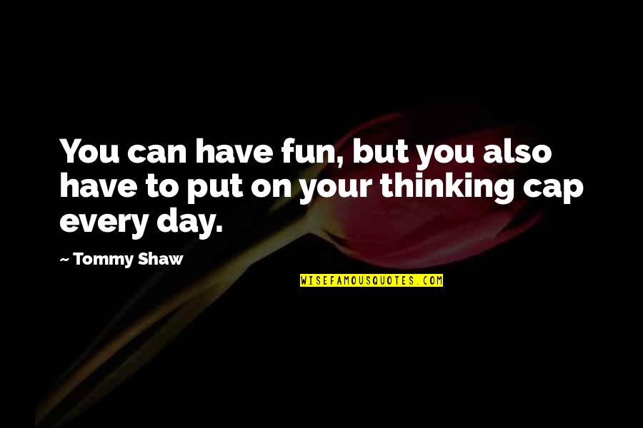Desublimation Quotes By Tommy Shaw: You can have fun, but you also have