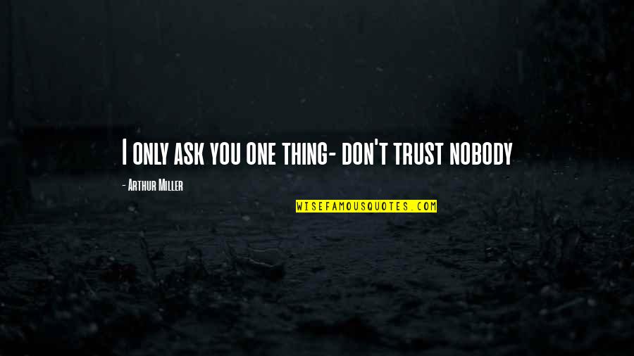Desvascularizacion Quotes By Arthur Miller: I only ask you one thing- don't trust Desvascularizacion Quotes By Arthur Miller: I only ask you one thing- don't trust