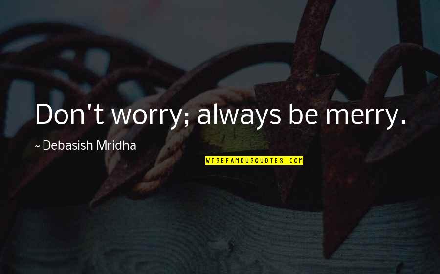 Desvendar Sonhos Quotes By Debasish Mridha: Don't worry; always be merry. Desvendar Sonhos Quotes By Debasish Mridha: Don't worry; always be merry.
