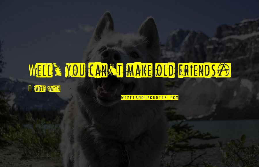 Desvendar Sonhos Quotes By Zadie Smith: Well, you can't make old friends. Desvendar Sonhos Quotes By Zadie Smith: Well, you can't make old friends.