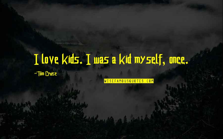 Desviaran Quotes By Tom Cruise: I love kids. I was a kid myself, Desviaran Quotes By Tom Cruise: I love kids. I was a kid myself,